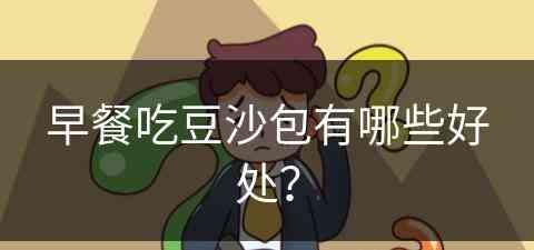 早餐吃豆沙包有哪些好处？(早餐吃豆沙包有哪些好处和坏处)